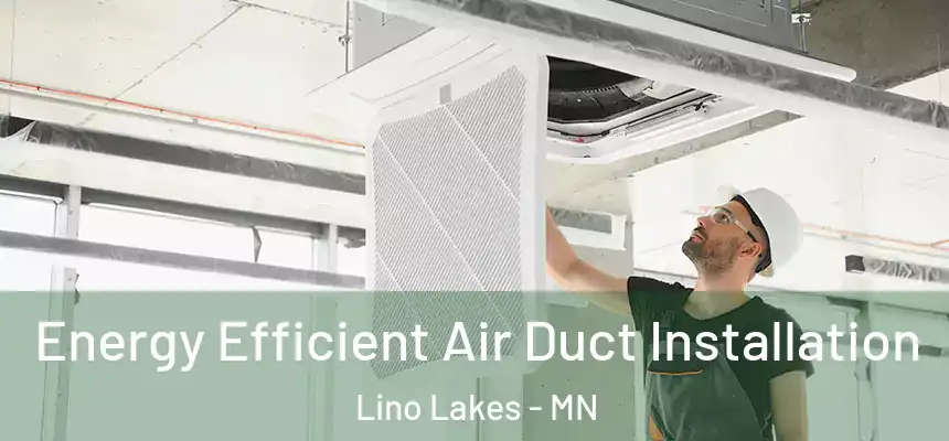  Energy Efficient Air Duct Installation Lino Lakes - MN